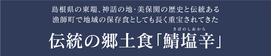 島根県の東端、神話の地・美保関の歴史と伝統ある漁師町で地域の保存食としても長く重宝されてきた伝統の郷土食「鯖塩辛」