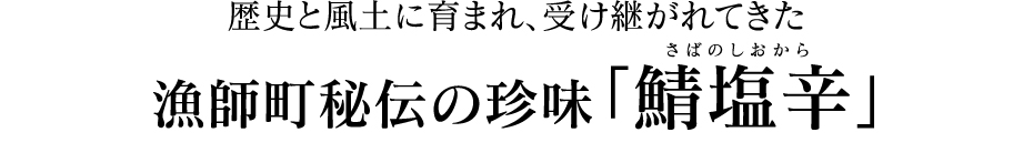 歴史と風土に育まれ、受け継がれてきた漁師町秘伝の珍味「鯖塩辛」