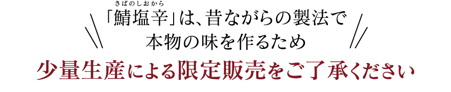 「鯖塩辛」は、昔ながらの製法で本物の味を作るため少量生産による限定販売をご了承ください