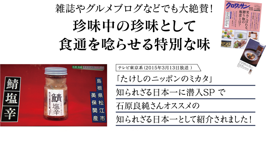 雑誌やグルメブログなどでも大絶賛！ 珍味中の珍味として食通を唸らせる特別な味 「たけしのニッポンのミカタ」知られざる日本一に潜入SP で石原良純さんオススメの知られざる日本一として紹介されました！